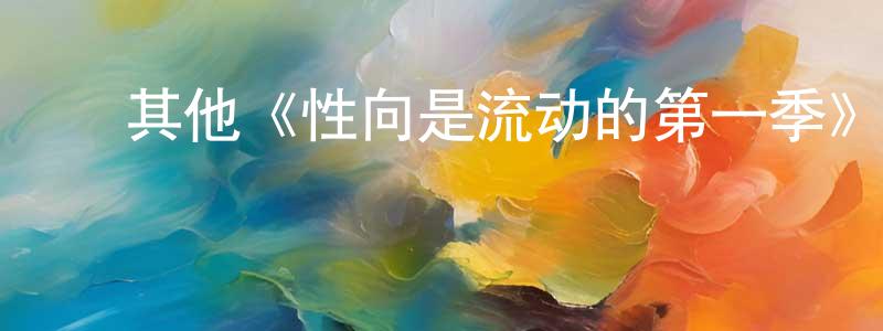 ﻿邓绪波的网络影视资源,﻿其他《性向是流动的第一季》迅雷下载/在线观看/百度云-都市/情感-美剧天堂